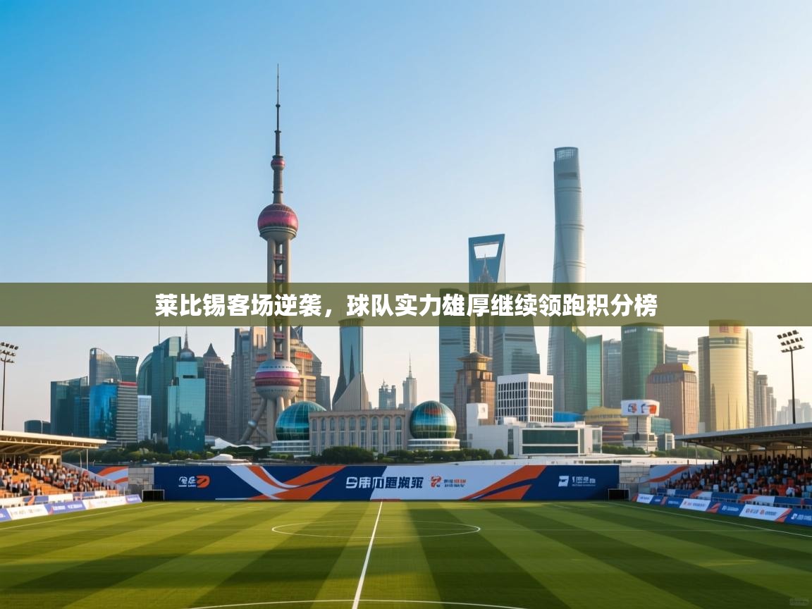 莱比锡客场逆袭，球队实力雄厚继续领跑积分榜