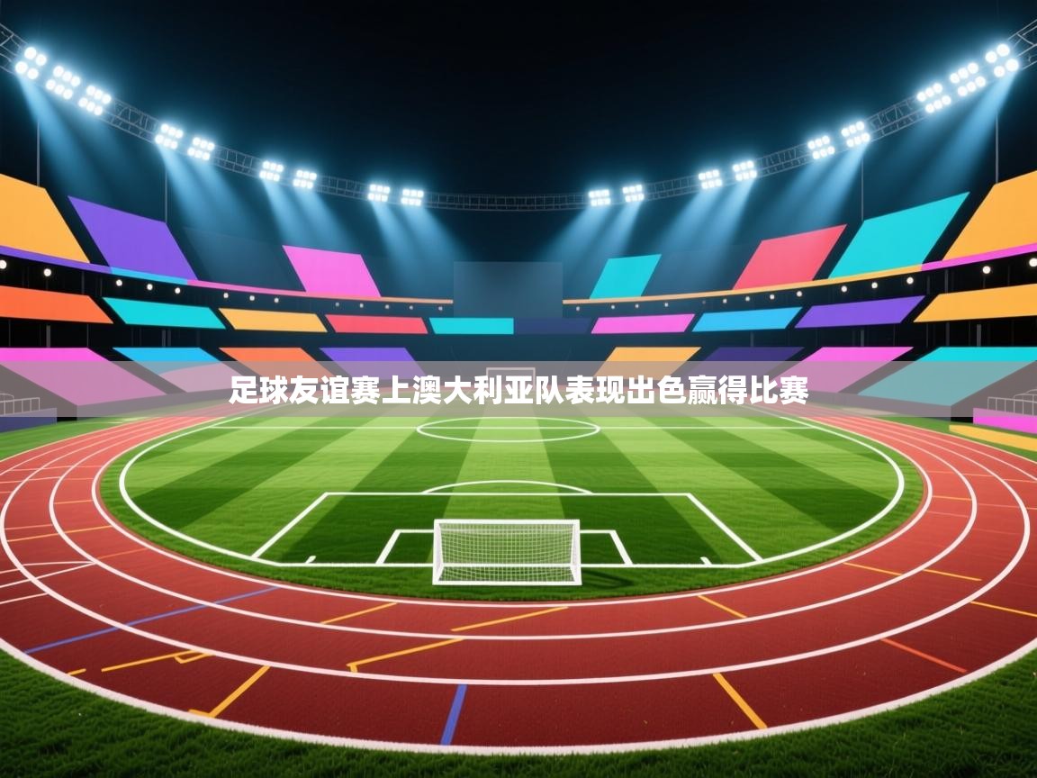 足球友谊赛上澳大利亚队表现出色赢得比赛  第1张