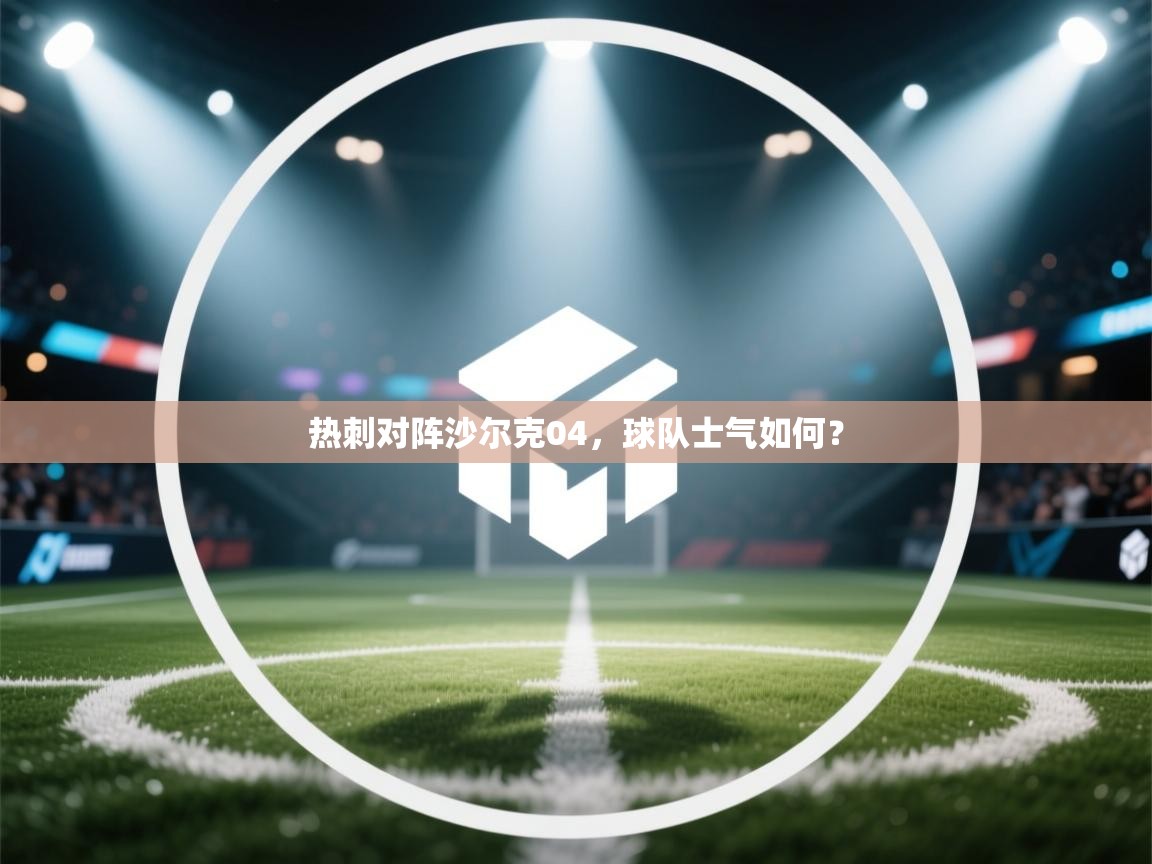 热刺对阵沙尔克04，球队士气如何？