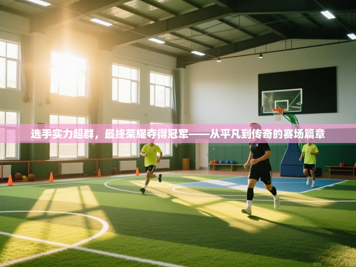 选手实力超群，最终荣耀夺得冠军——从平凡到传奇的赛场篇章  第1张