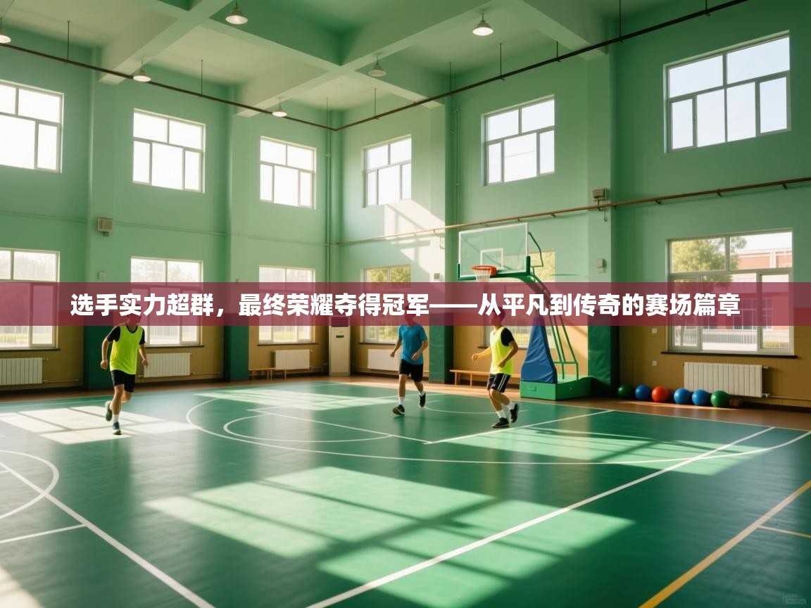 选手实力超群，最终荣耀夺得冠军——从平凡到传奇的赛场篇章  第2张