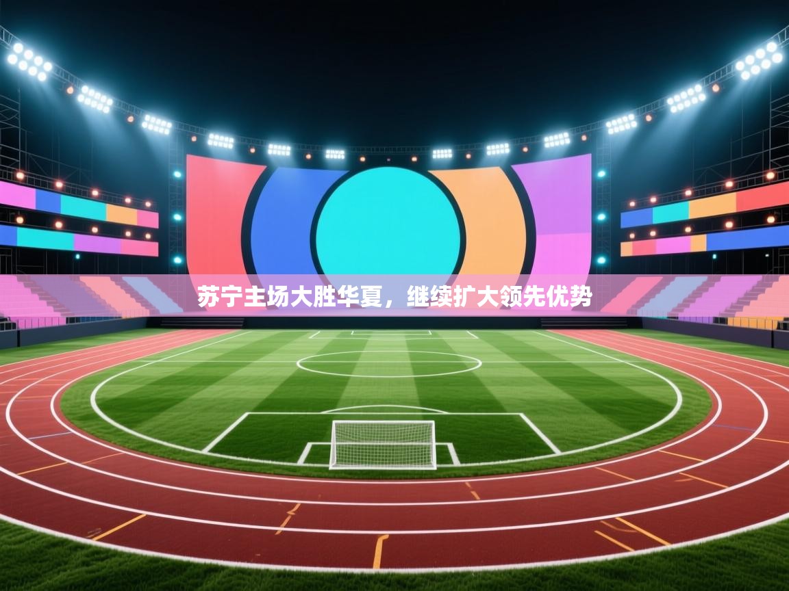 苏宁主场大胜华夏，继续扩大领先优势