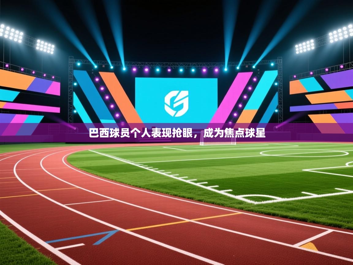 巴西球员个人表现抢眼，成为焦点球星  第1张