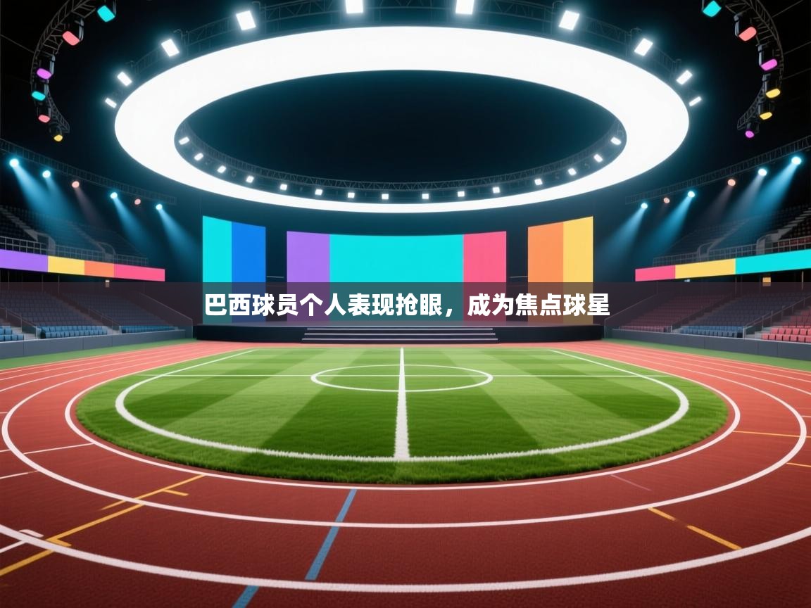 巴西球员个人表现抢眼，成为焦点球星  第2张