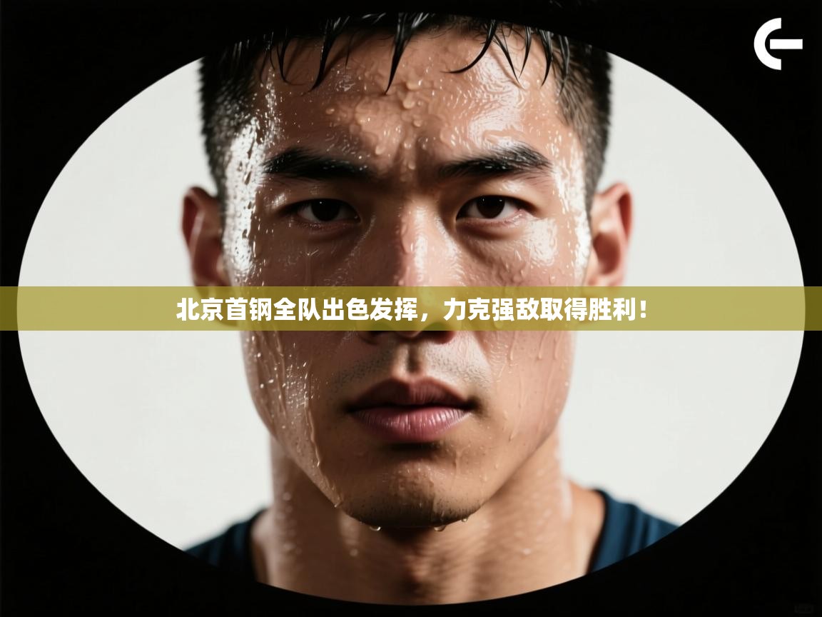 北京首钢全队出色发挥，力克强敌取得胜利！