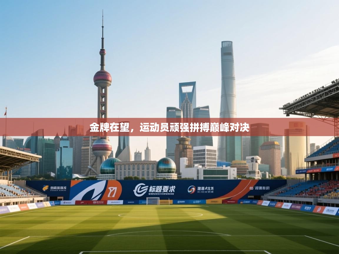 金牌在望，运动员顽强拼搏巅峰对决