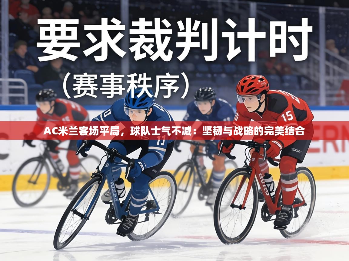 AC米兰客场平局，球队士气不减：坚韧与战略的完美结合  第2张